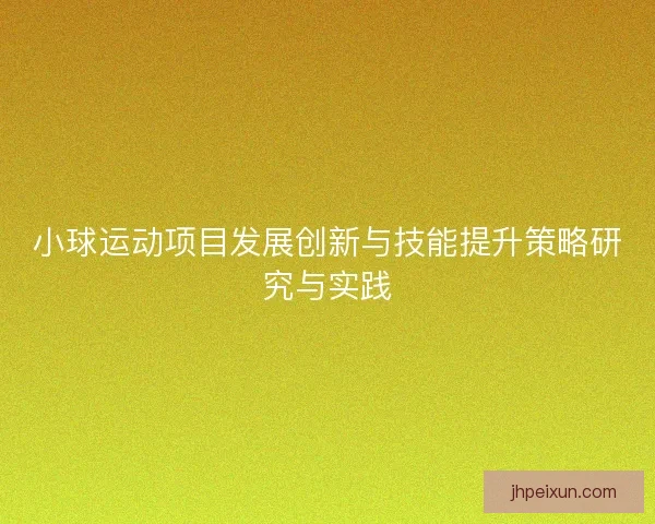小球运动项目发展创新与技能提升策略研究与实践 小球运动项目发展创新与技能提升策略研究与实践