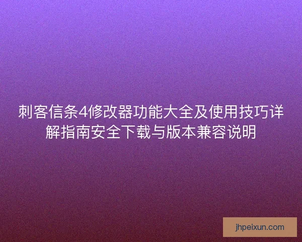 刺客信条4修改器功能大全及使用技巧详解指南安全下载与版本兼容说明